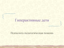 Презентация по психологии на тему Гиперактивные дети. Психолого-педагогическая помощь