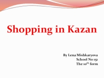 Презентация к уроку-экскурсии 'Shopping in Kazan'