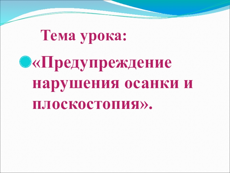 Презентация к урокуТема урока: Предупреждение нарушения осанки и плоскостопия.