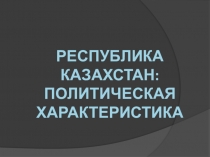 Презентация Республика Казахстан: политическая характеристика
