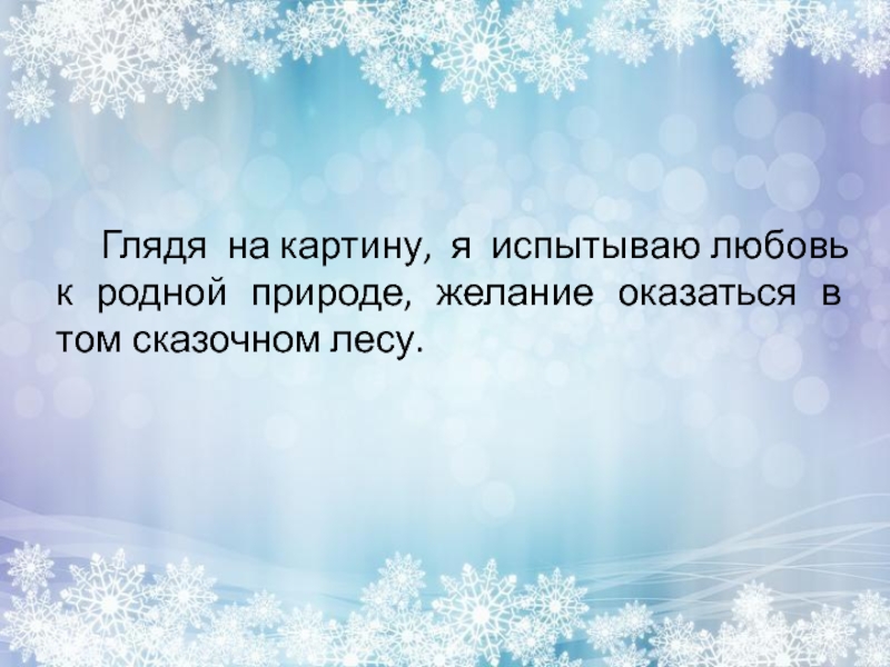 Глядя на картину, я испытываю любовь к родной природе, желание оказаться в том сказочном лесу.