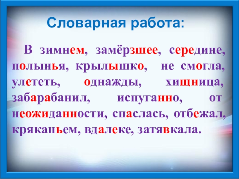 Словарная работа: В зимнем, замёрзшее, середине, полынья, крылышко, не смогла, улететь, однажды, хищница, забарабанил, испуганно, от неожиданности, спаслась,