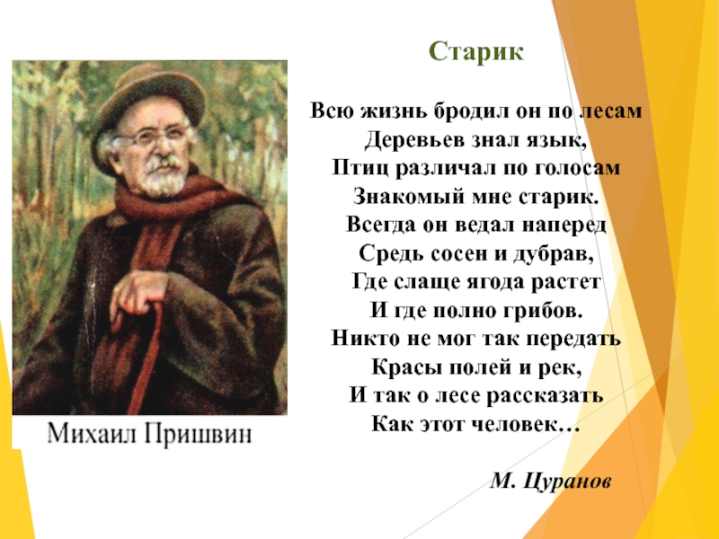 СтарикВсю жизнь бродил он по лесамДеревьев знал язык,Птиц различал по голосамЗнакомый мне старик.Всегда он ведал напередСредь сосен