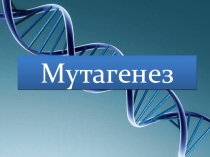 Презентация по биологии тема Мутагенез