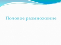 Презентация по биологии на тему Половое размножение (9 класс)