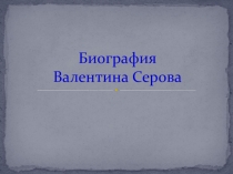 Презентация к уроку Биография Валентина Серова