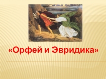 Презентация по музыке Орфей и Эвридика