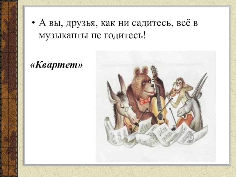 Ни сяду. А друзья как ни садитесь все в музыканты не годитесь. Басня Крылова а вы друзья как ни садитесь все в музыканты не годитесь. Квартет а вы друзья как ни садитесь все в музыканты не годитесь. Название басни а вы друзья как ни садитесь все в музыканты не годитесь.