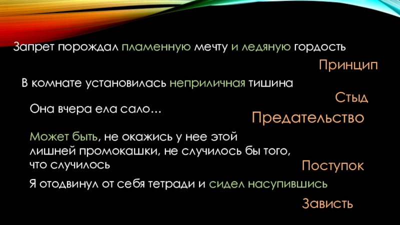 Запрет порождал пламенную мечту и ледяную гордостьПринципВ комнате установилась неприличная тишинаСтыдОна вчера ела сало…ПредательствоМожет быть, не окажись