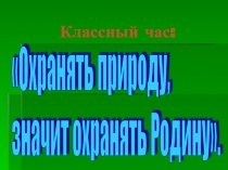 Презентация классного часа на тему Охранять природу - значит охранять Родину!