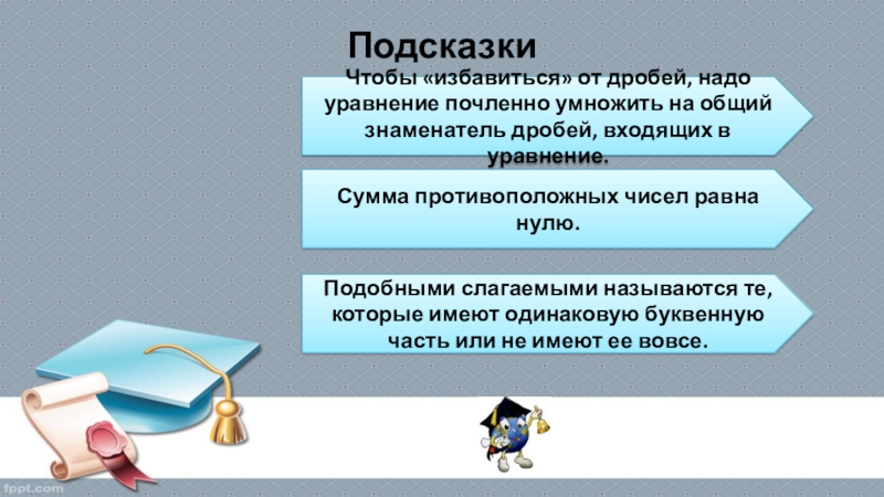 ПодсказкиЧтобы «избавиться» от дробей, надо уравнение почленно умножить на общий знаменатель дробей, входящих в уравнение.Сумма противоположных чисел