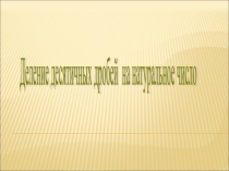 Презентация по математике на тему Деление десятичных дробей на натуральное число