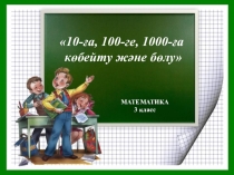 Математика сабағы 10, 100, 1000-ға көбейту және бөлу 3 класс