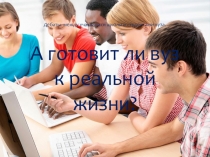 Презентация по профориентационной работе с учащимися по теме А готовят ли вузы к реальной жизни