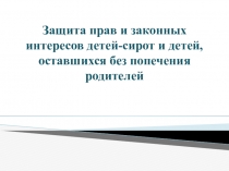 Презентация: Защита прав и законных интересов детей-сирот и детей, оставшихся без попечения родителей