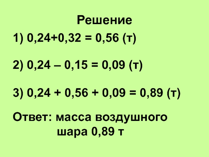 Решение1) 0,24+0,32 = 0,56 (т)2) 0,24 – 0,15 = 0,09 (т)3) 0,24 + 0,56 + 0,09 =