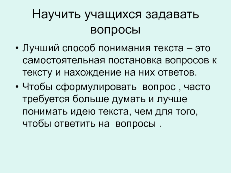 Научить учащихся задавать вопросыЛучший способ понимания текста – это самостоятельная постановка вопросов к тексту и нахождение на