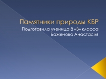 Презентация Памятники природы КБР выполнила ученица Баженова Анастасия