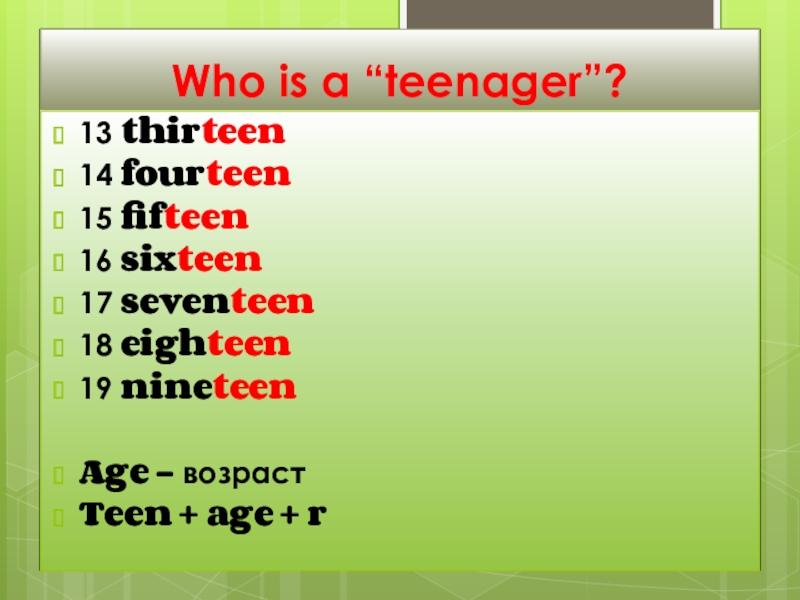 Who is a “teenager”?13 thirteen14 fourteen15 fifteen16 sixteen17 seventeen18 eighteen19 nineteen Age – возрастTeen + age +