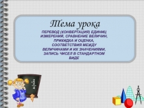 Презентация Перевод (конвертация) единиц измерений, сравнение величин, прикидка и оценка, соответствия между величинами и их значениями, запись чисел в стандартном виде