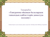Танграмма ойынын балалардың танымдық қабілеттерін дамытуда қолдану