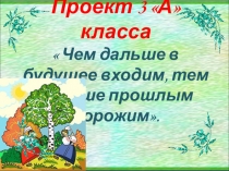 ПроектЧемдальше в будущее входим,тем больше прошлым дорожим