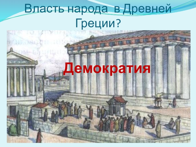 Урок древняя греция 5 класс. Власть народа в древней Греции. Власть народа в древней Греции называли. Зарождение демократии в древней Греции. Народовластие древней Греции.