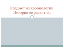 Презентация по микробиологии. Предмет микробиология. История ее развития.