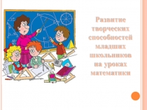 Презентация Развитие творческих способностей младших школьников на уроках математики