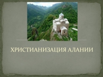 Презентация по кубановедению на тему Христианизация Алании
