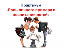 Практикум-собрание для родителей: Роль личного примера в воспитании детей