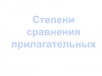 Презентация. Закрепление материала по теме Степени сравнения прилагательных