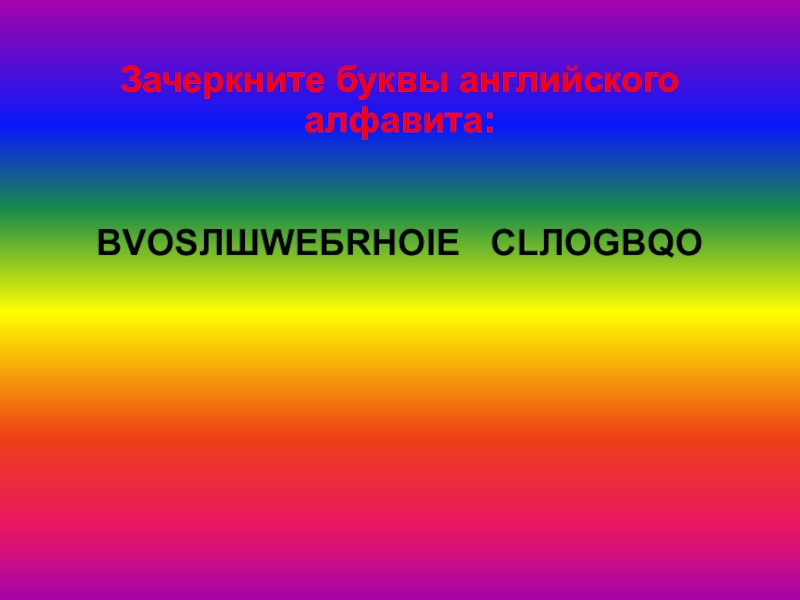 Зачеркните буквы английского алфавита: ВVОSЛШWЕБRНОIЕ   СLЛОGВQО