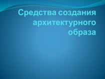 Презентация по МХК на тему Архитектурный образ