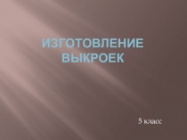 Презентация по технологии для 5 класса Изготовление выкроек