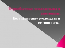 Презентация по истории на темуВозникновение земледелия и скотоводства