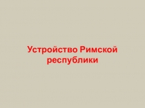 Презентация по истории Древнего мира Устройство Римской республики