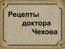 Презентация к уроку Рецепты доктора Чехова