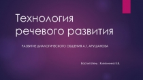 Презентация-консультация для воспитателей на тему: Технология речевого развития Развитие диалогического общения А.Г. Арушанова