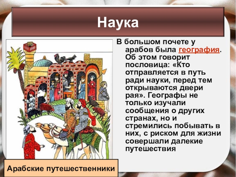 В большом почете у арабов была география. Об этом говорит пословица: «Кто отправляется в путь ради науки,