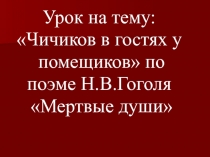 Презентация к уроку по теме Чичиков в гостях у помещиков по поэме Н.В.Гоголя Мертвые души