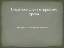 План конспект открытого урока Интерьер жилого дома