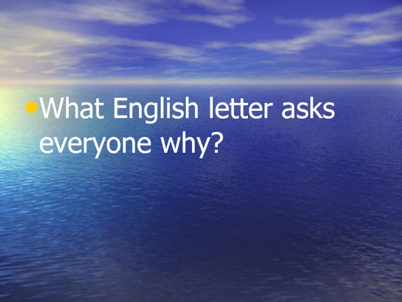 What English letter asks everyone why?