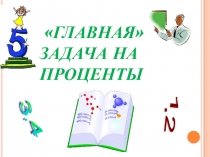 Презентация по теме Главная задача на проценты