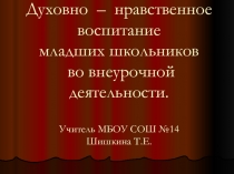 Презентация Духовно - нравственное воспитание младших школьников во внеурочной деятельности (из опыта работы)