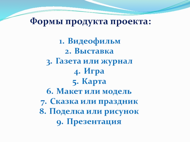 Формы продукта проекта:ВидеофильмВыставкаГазета или журналИграКартаМакет или модельСказка или праздникПоделка или рисунокПрезентация