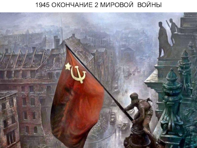 1945 ОКОНЧАНИЕ 2 МИРОВОЙ ВОЙНЫ