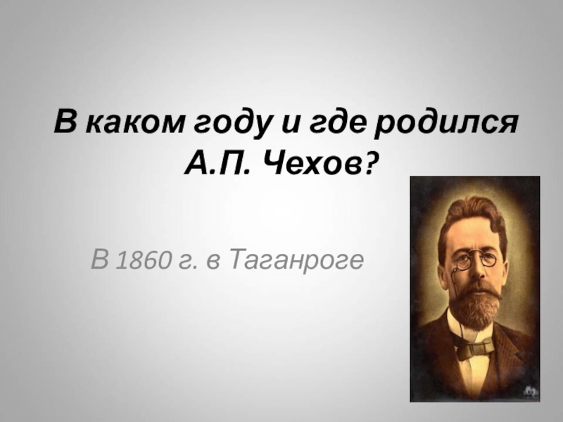 В каком году и где родился А.П. Чехов?В 1860 г. в Таганроге