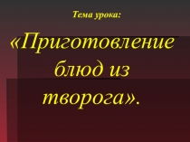 Презентация Приготовление блюд из творога