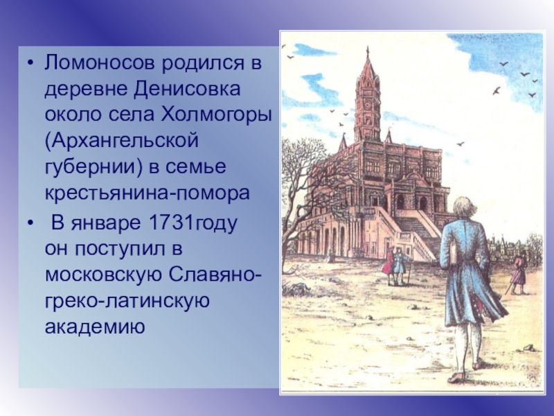 Ломоносов родился в дворянской семье. Ломоносов родился. Ломоносов родился в деревне. В деревне Денисовка около села Холмогоры Архангельской губернии. Ломоносов родился около города.